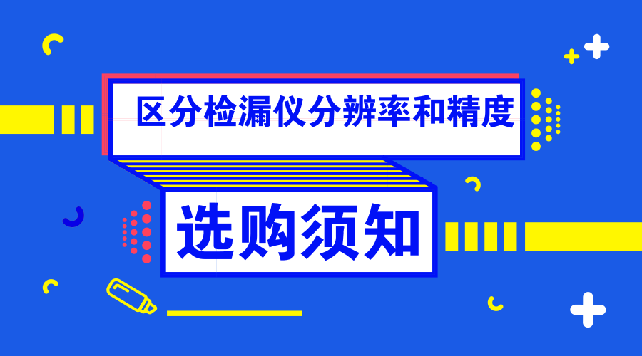 如何分辨檢漏儀器的分辨率和精度？詳解選購(gòu)檢漏機(jī)的五大準(zhǔn)則